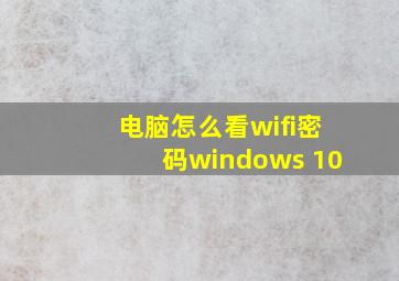 电脑怎么看wifi密码windows 10